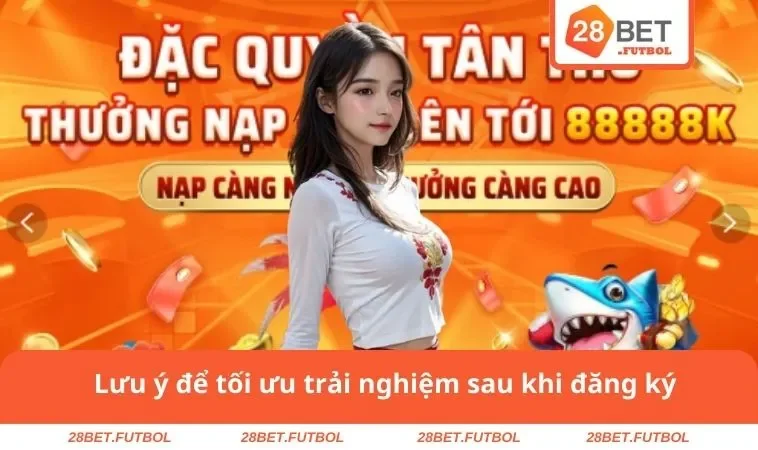 Lưu ý để tối ưu trải nghiệm 28BET sau khi đăng ký